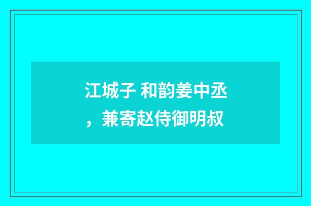 江城子 和韵姜中丞，兼寄赵侍御明叔