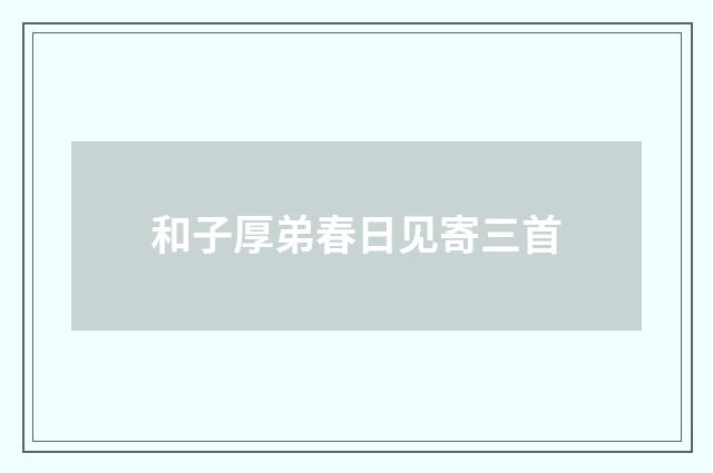 和子厚弟春日见寄三首