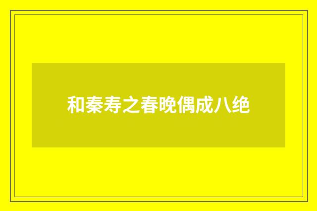 和秦寿之春晚偶成八绝