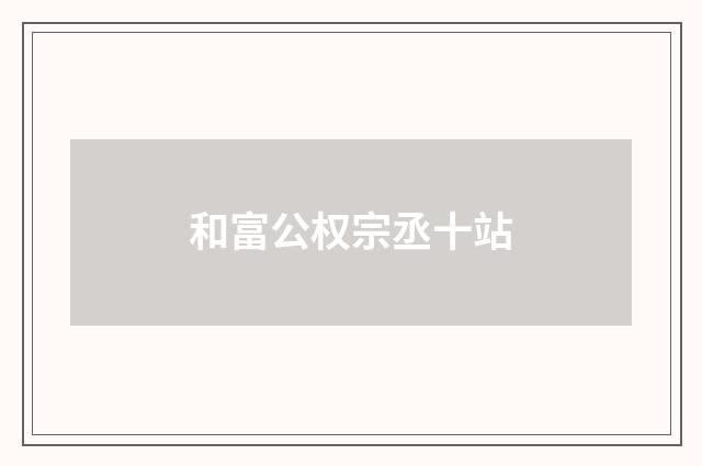 和富公权宗丞十站