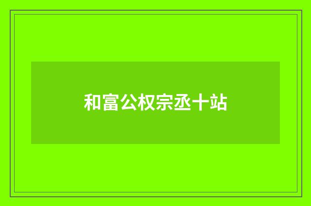 和富公权宗丞十站