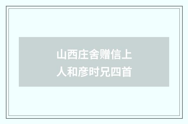 山西庄舍赠信上人和彦时兄四首