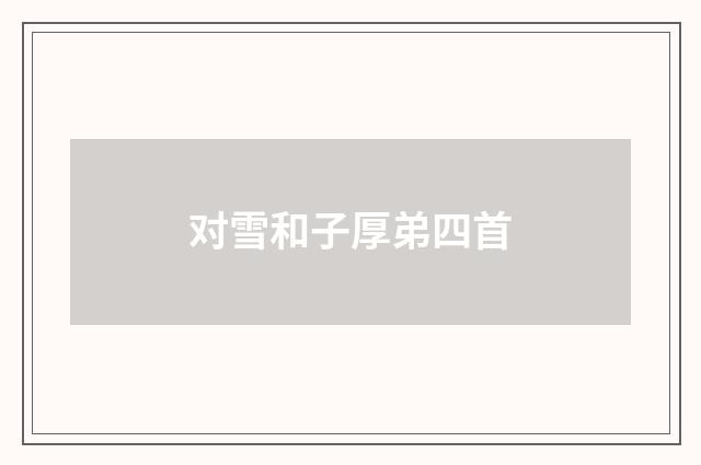 对雪和子厚弟四首