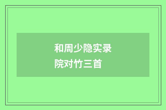 和周少隐实录院对竹三首