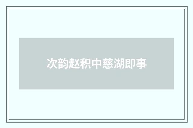 次韵赵积中慈湖即事
