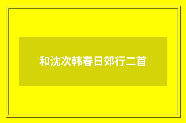 和沈次韩春日郊行二首