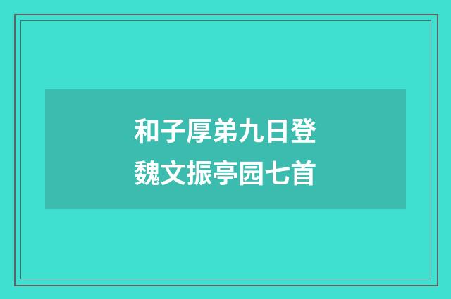 和子厚弟九日登魏文振亭园七首