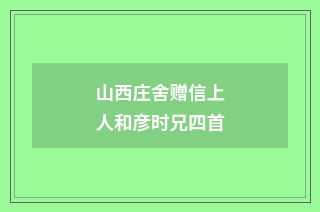山西庄舍赠信上人和彦时兄四首