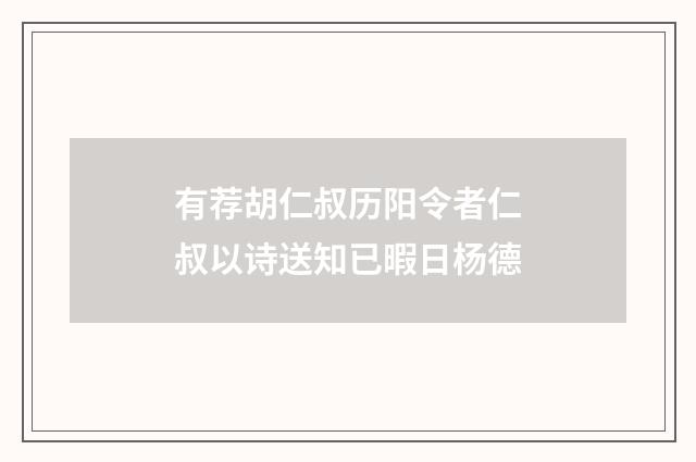 有荐胡仁叔历阳令者仁叔以诗送知已暇日杨德
