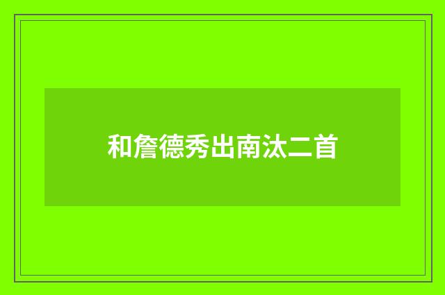 和詹德秀出南汰二首