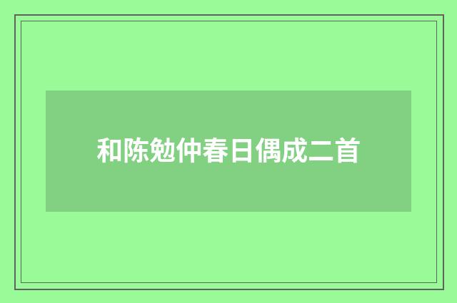和陈勉仲春日偶成二首