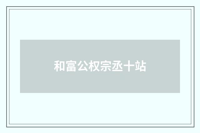 和富公权宗丞十站