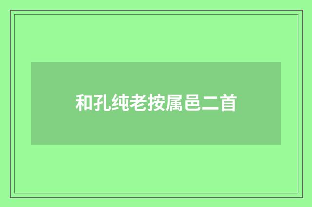 和孔纯老按属邑二首