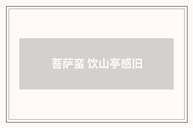菩萨蛮 饮山亭感旧