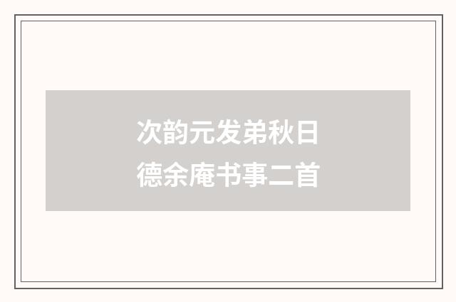 次韵元发弟秋日德余庵书事二首
