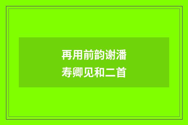 再用前韵谢潘寿卿见和二首