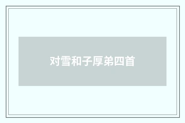 对雪和子厚弟四首