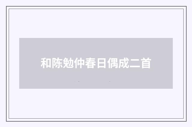 和陈勉仲春日偶成二首