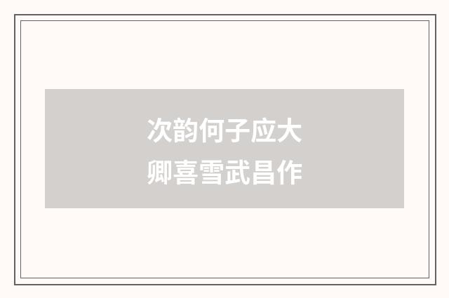 次韵何子应大卿喜雪武昌作