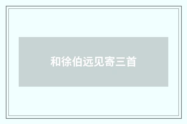 和徐伯远见寄三首