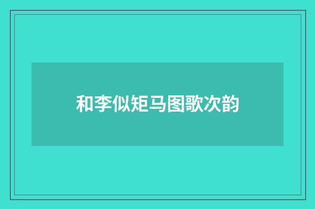 和李似矩马图歌次韵