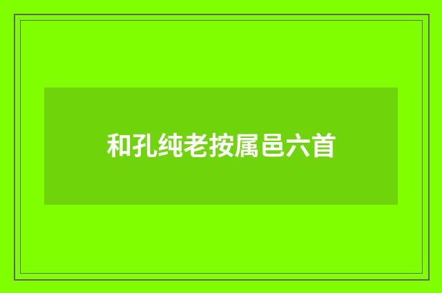 和孔纯老按属邑六首