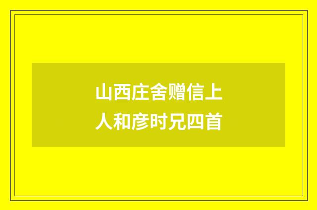 山西庄舍赠信上人和彦时兄四首