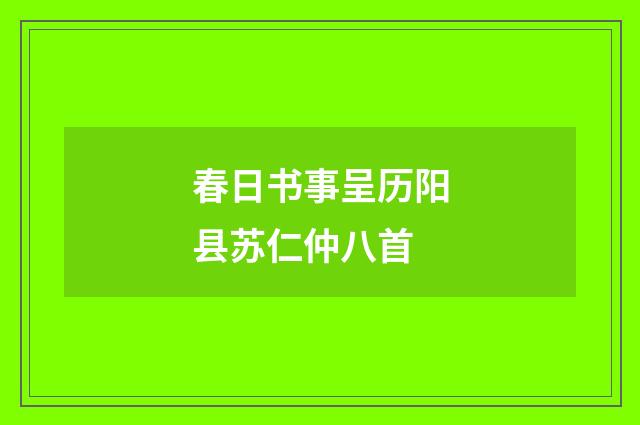 春日书事呈历阳县苏仁仲八首
