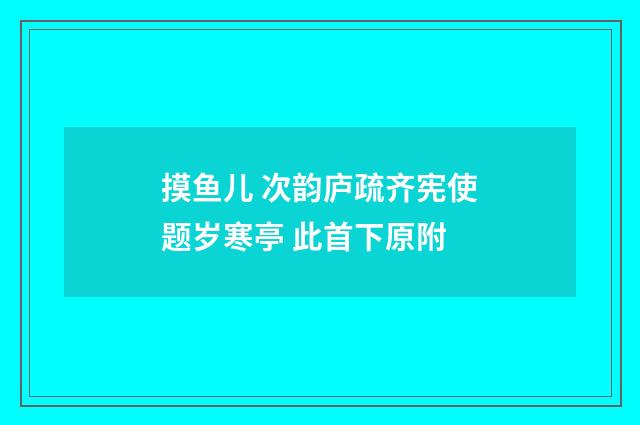 摸鱼儿 次韵庐疏齐宪使题岁寒亭 此首下原附
