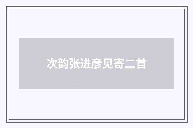 次韵张进彦见寄二首