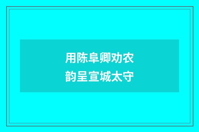 用陈阜卿劝农韵呈宣城太守