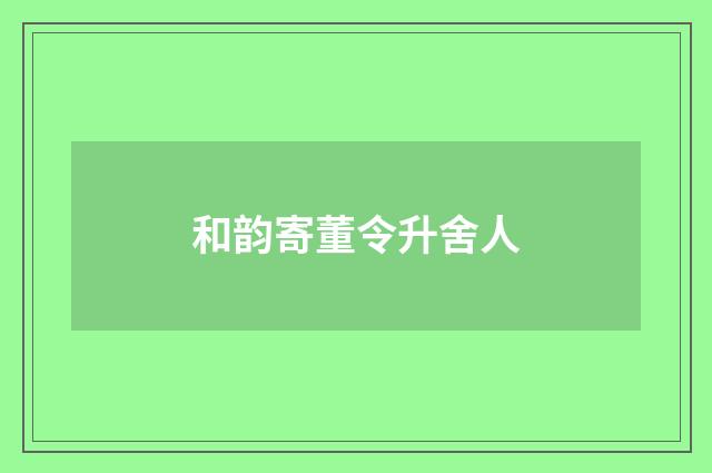 和韵寄董令升舍人