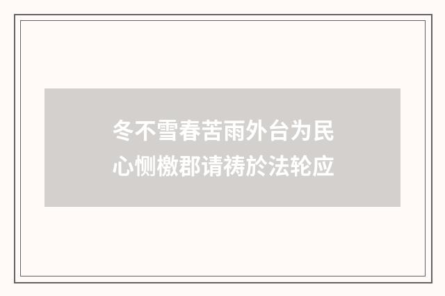 冬不雪春苦雨外台为民心恻檄郡请祷於法轮应