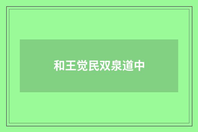 和王觉民双泉道中