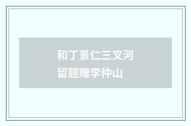 和丁景仁三叉河留题赠李仲山