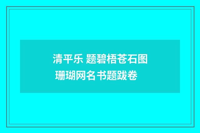 清平乐 题碧梧苍石图 珊瑚网名书题跋卷