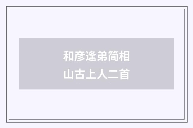 和彦逢弟简相山古上人二首
