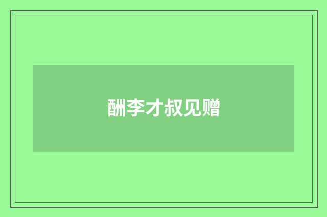 酬李才叔见赠