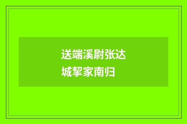 送端溪尉张达城挈家南归