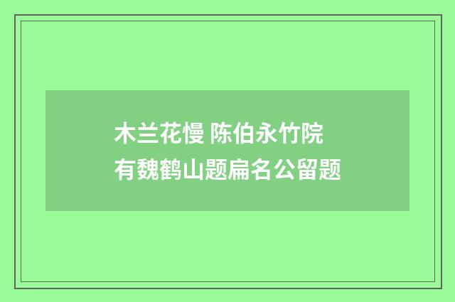 木兰花慢 陈伯永竹院有魏鹤山题扁名公留题