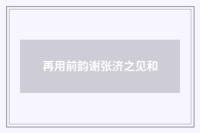 再用前韵谢张济之见和