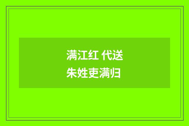 满江红 代送朱姓吏满归