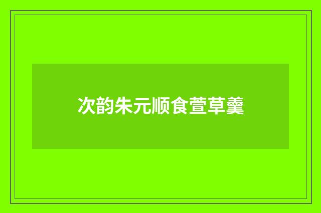 次韵朱元顺食萱草羹