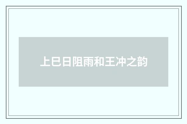 上巳日阻雨和王冲之韵