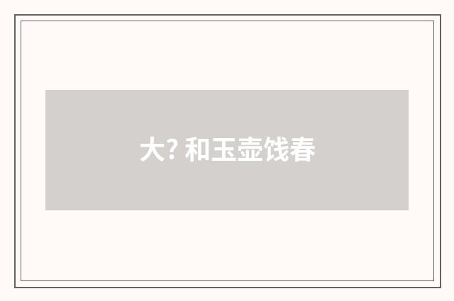 大? 和玉壶饯春