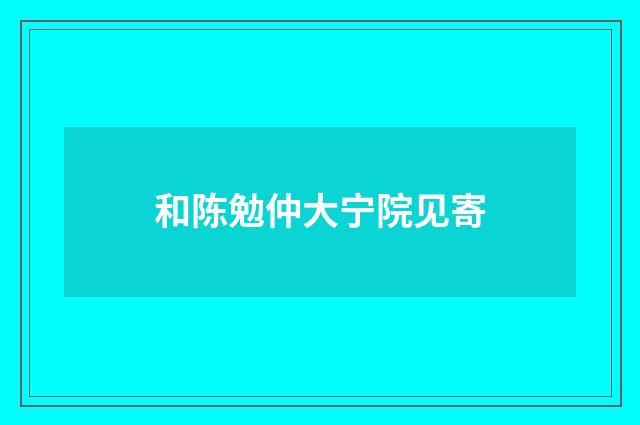 和陈勉仲大宁院见寄