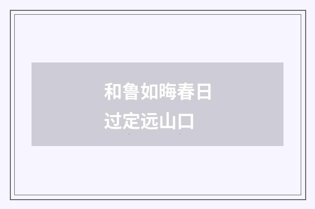 和鲁如晦春日过定远山口