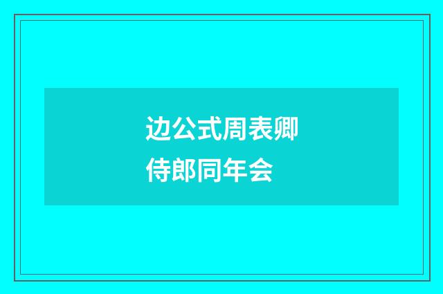 边公式周表卿侍郎同年会