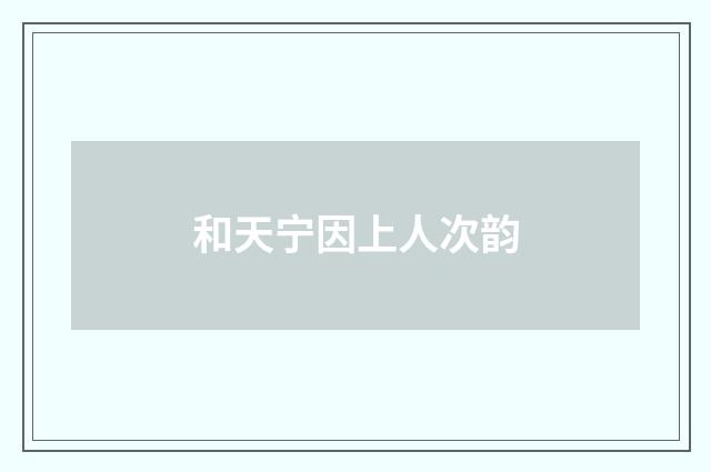 和天宁因上人次韵