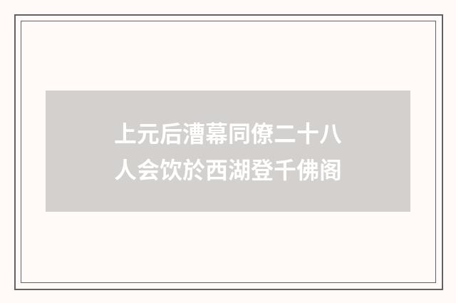上元后漕幕同僚二十八人会饮於西湖登千佛阁